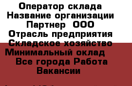 Оператор склада › Название организации ­ Партнер, ООО › Отрасль предприятия ­ Складское хозяйство › Минимальный оклад ­ 1 - Все города Работа » Вакансии   